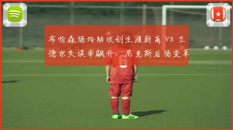 布伦森场均助攻创生涯新高 vs 兰德尔失误率飙升，尼克斯后场变革