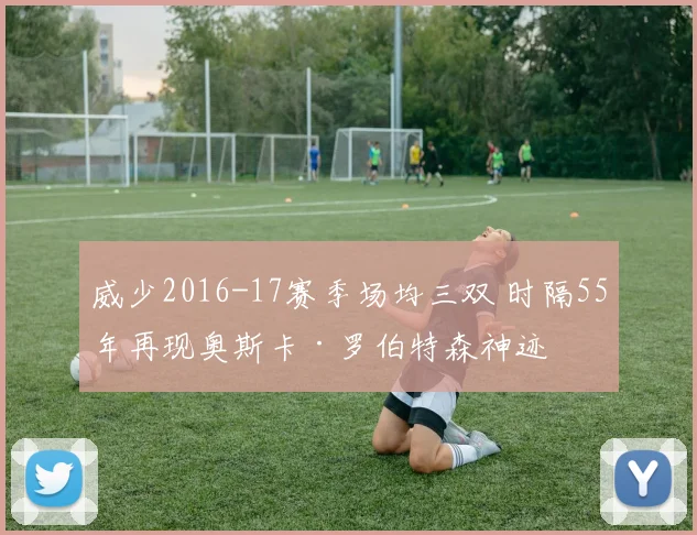 威少2016-17赛季场均三双 时隔55年再现奥斯卡·罗伯特森神迹