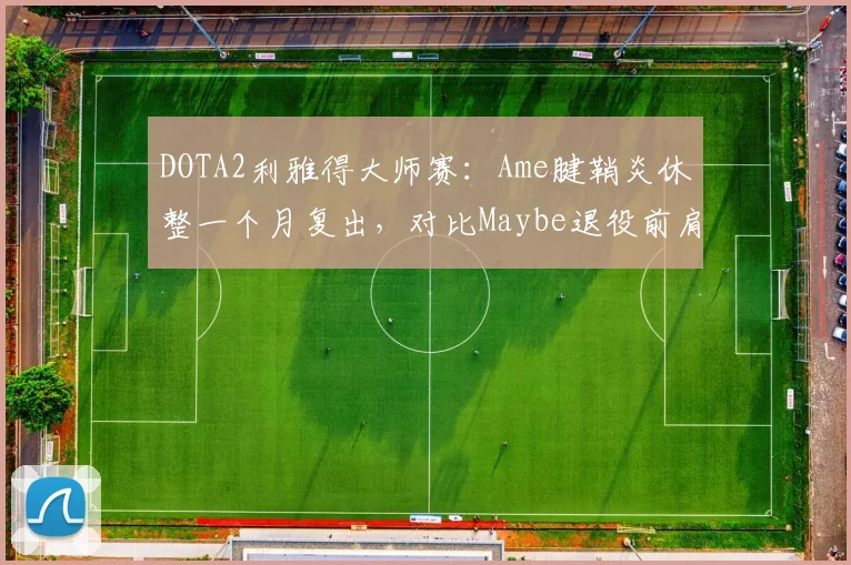 DOTA2利雅得大师赛:Ame腱鞘炎休整一个月复出,对比Maybe退役前肩伤反复的漫长恢复