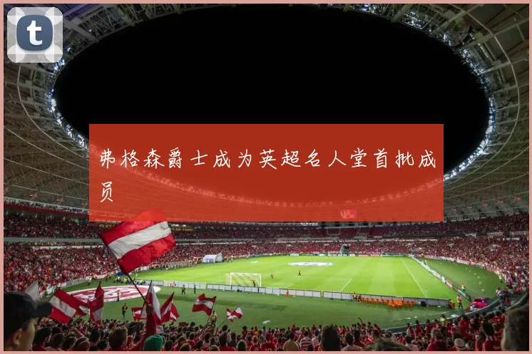 弗格森爵士成为英超名人堂首批成员